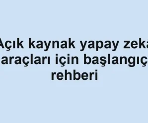 Açık kaynak yapay zekâ araçları için başlangıç rehberi