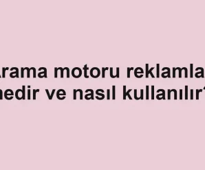 Arama motoru reklamları nedir ve nasıl kullanılır?