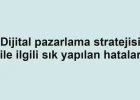 Dijital pazarlama stratejisi ile ilgili sık yapılan hatalar
