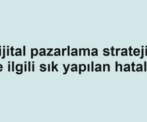 Dijital pazarlama stratejisi ile ilgili sık yapılan hatalar