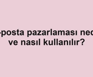 E-posta pazarlaması nedir ve nasıl kullanılır?