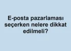E-posta pazarlaması seçerken nelere dikkat edilmeli?