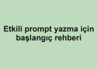 Etkili prompt yazma için başlangıç rehberi