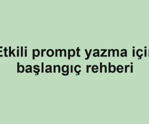 Etkili prompt yazma için başlangıç rehberi