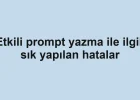 Etkili prompt yazma ile ilgili sık yapılan hatalar