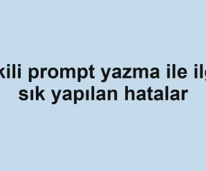 Etkili prompt yazma ile ilgili sık yapılan hatalar