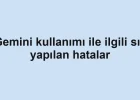 Gemini kullanımı ile ilgili sık yapılan hatalar