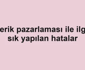 Içerik pazarlaması ile ilgili sık yapılan hatalar