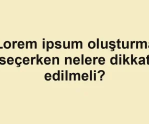 Lorem ipsum oluşturma seçerken nelere dikkat edilmeli?