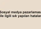 Sosyal medya pazarlaması ile ilgili sık yapılan hatalar