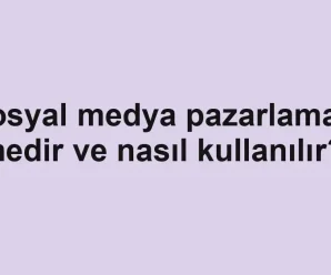 Sosyal medya pazarlaması nedir ve nasıl kullanılır?