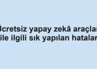 Ücretsiz yapay zekâ araçları ile ilgili sık yapılan hatalar