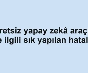 Ücretsiz yapay zekâ araçları ile ilgili sık yapılan hatalar