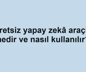 Ücretsiz yapay zekâ araçları nedir ve nasıl kullanılır?