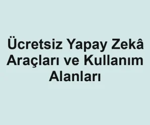 Ücretsiz Yapay Zekâ Araçları ve Kullanım Alanları