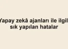 Yapay zekâ ajanları ile ilgili sık yapılan hatalar
