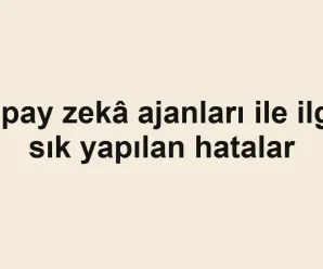 Yapay zekâ ajanları ile ilgili sık yapılan hatalar