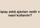 Yapay zekâ ajanları nedir ve nasıl kullanılır?