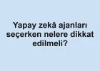 Yapay zekâ ajanları seçerken nelere dikkat edilmeli?