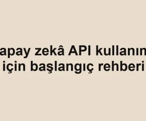 Yapay zekâ API kullanımı için başlangıç rehberi