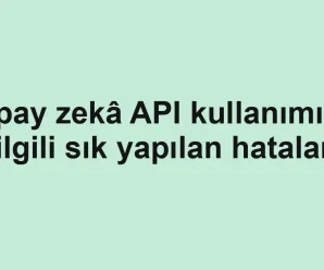 Yapay zekâ API kullanımı ile ilgili sık yapılan hatalar