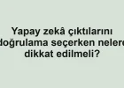 Yapay zekâ çıktılarını doğrulama seçerken nelere dikkat edilmeli?