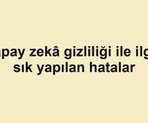 Yapay zekâ gizliliği ile ilgili sık yapılan hatalar