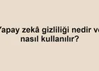 Yapay zekâ gizliliği nedir ve nasıl kullanılır?