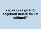 Yapay zekâ gizliliği seçerken nelere dikkat edilmeli?
