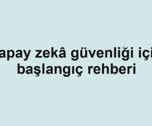 Yapay zekâ güvenliği için başlangıç rehberi