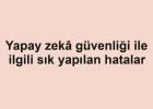 Yapay zekâ güvenliği ile ilgili sık yapılan hatalar