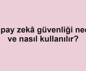 Yapay zekâ güvenliği nedir ve nasıl kullanılır?