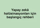 Yapay zekâ halüsinasyonları için başlangıç rehberi