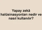 Yapay zekâ halüsinasyonları nedir ve nasıl kullanılır?