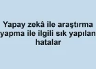 Yapay zekâ ile araştırma yapma ile ilgili sık yapılan hatalar