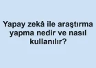 Yapay zekâ ile araştırma yapma nedir ve nasıl kullanılır?