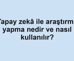 Yapay zekâ ile araştırma yapma nedir ve nasıl kullanılır?