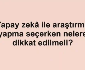 Yapay zekâ ile araştırma yapma seçerken nelere dikkat edilmeli?