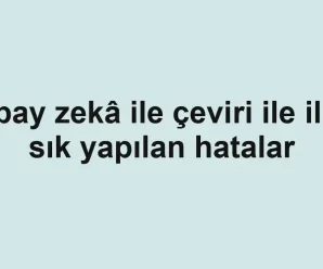 Yapay zekâ ile çeviri ile ilgili sık yapılan hatalar