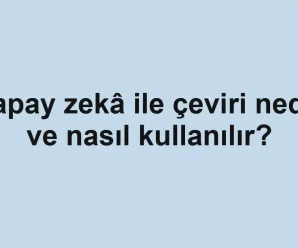Yapay zekâ ile çeviri nedir ve nasıl kullanılır?