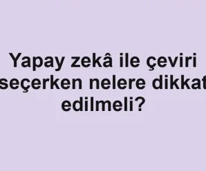 Yapay zekâ ile çeviri seçerken nelere dikkat edilmeli?