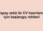 Yapay zekâ ile CV hazırlama için başlangıç rehberi