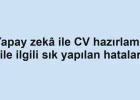 Yapay zekâ ile CV hazırlama ile ilgili sık yapılan hatalar