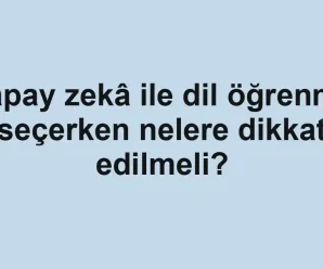 Yapay zekâ ile dil öğrenme seçerken nelere dikkat edilmeli?