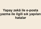 Yapay zekâ ile e-posta yazma ile ilgili sık yapılan hatalar