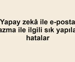 Yapay zekâ ile e-posta yazma ile ilgili sık yapılan hatalar