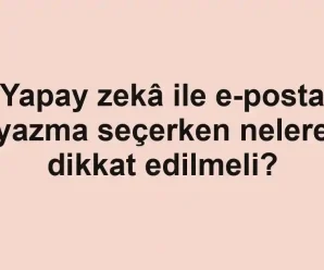 Yapay zekâ ile e-posta yazma seçerken nelere dikkat edilmeli?