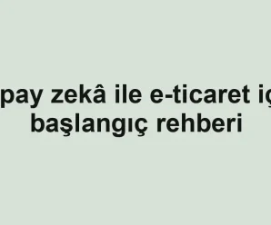 Yapay zekâ ile e-ticaret için başlangıç rehberi