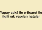 Yapay zekâ ile e-ticaret ile ilgili sık yapılan hatalar