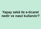 Yapay zekâ ile e-ticaret nedir ve nasıl kullanılır?
